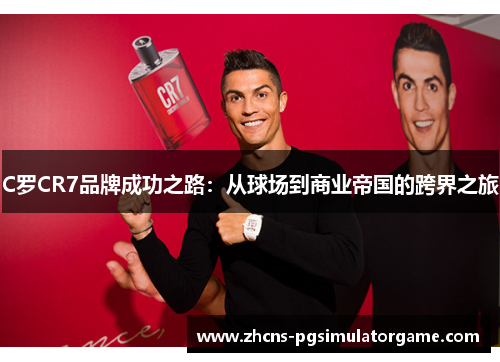 C罗CR7品牌成功之路：从球场到商业帝国的跨界之旅