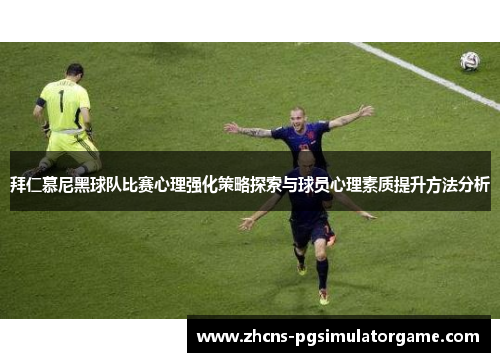 拜仁慕尼黑球队比赛心理强化策略探索与球员心理素质提升方法分析