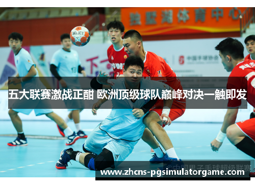 五大联赛激战正酣 欧洲顶级球队巅峰对决一触即发