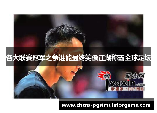 各大联赛冠军之争谁能最终笑傲江湖称霸全球足坛