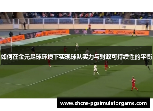 如何在金元足球环境下实现球队实力与财政可持续性的平衡