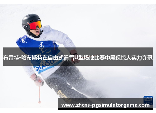 布雷特·哈布斯特在自由式滑雪U型场地比赛中展现惊人实力夺冠
