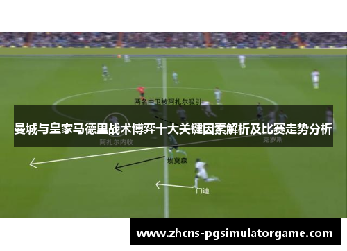 曼城与皇家马德里战术博弈十大关键因素解析及比赛走势分析
