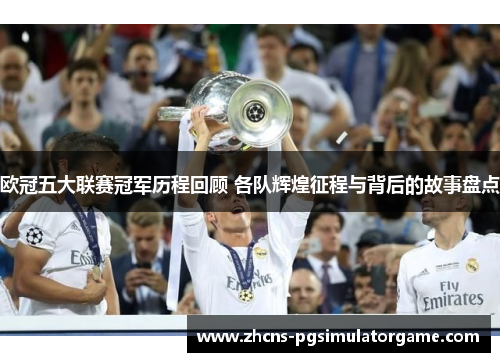 欧冠五大联赛冠军历程回顾 各队辉煌征程与背后的故事盘点