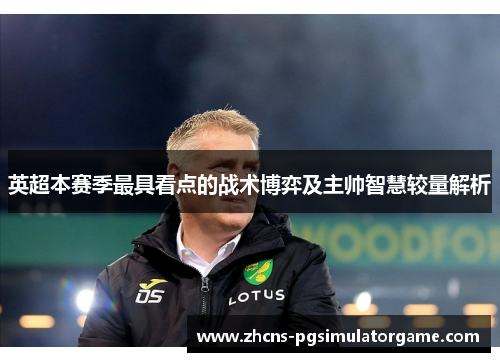 英超本赛季最具看点的战术博弈及主帅智慧较量解析