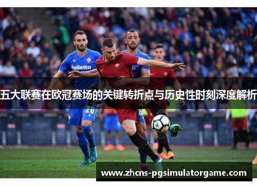 五大联赛在欧冠赛场的关键转折点与历史性时刻深度解析
