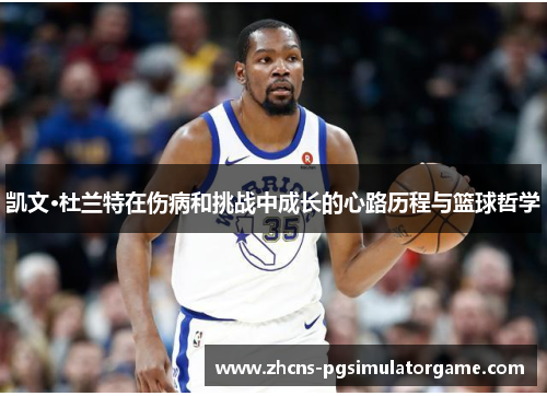 凯文·杜兰特在伤病和挑战中成长的心路历程与篮球哲学