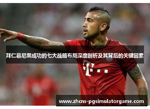 拜仁慕尼黑成功的七大战略布局深度剖析及其背后的关键因素