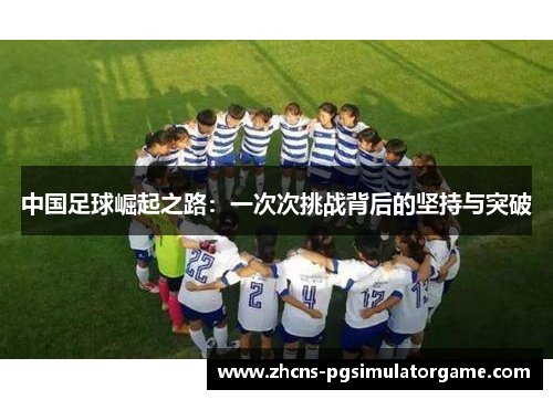 中国足球崛起之路：一次次挑战背后的坚持与突破
