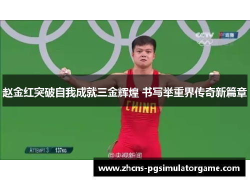 赵金红突破自我成就三金辉煌 书写举重界传奇新篇章