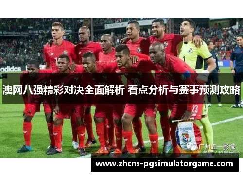 澳网八强精彩对决全面解析 看点分析与赛事预测攻略