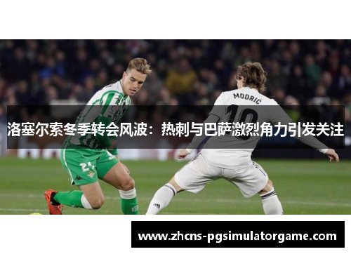 洛塞尔索冬季转会风波：热刺与巴萨激烈角力引发关注