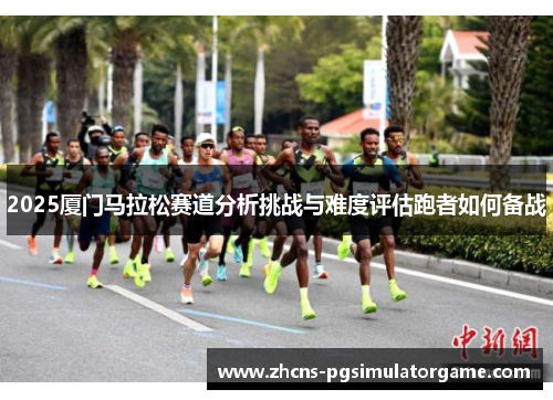 2025厦门马拉松赛道分析挑战与难度评估跑者如何备战
