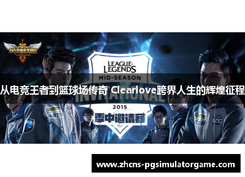 从电竞王者到篮球场传奇 Clearlove跨界人生的辉煌征程