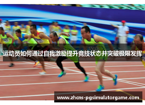 运动员如何通过自我激励提升竞技状态并突破极限发挥