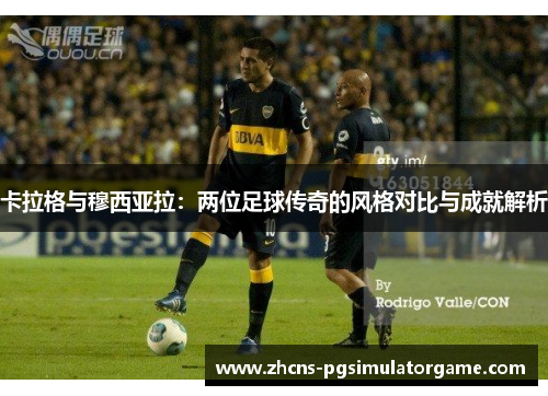 卡拉格与穆西亚拉：两位足球传奇的风格对比与成就解析