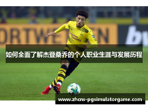 如何全面了解杰登桑乔的个人职业生涯与发展历程