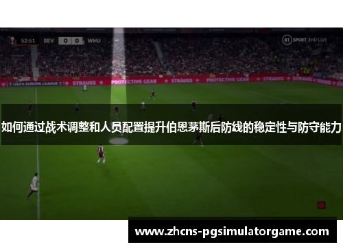 如何通过战术调整和人员配置提升伯恩茅斯后防线的稳定性与防守能力