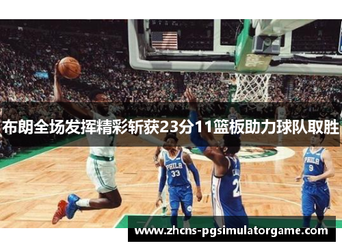 布朗全场发挥精彩斩获23分11篮板助力球队取胜