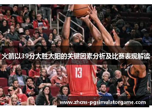 火箭以39分大胜太阳的关键因素分析及比赛表现解读