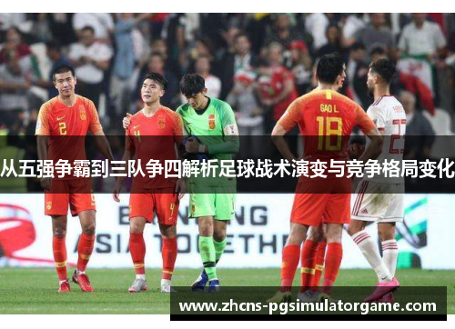 从五强争霸到三队争四解析足球战术演变与竞争格局变化