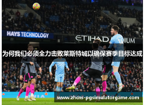 为何我们必须全力击败莱斯特城以确保赛季目标达成