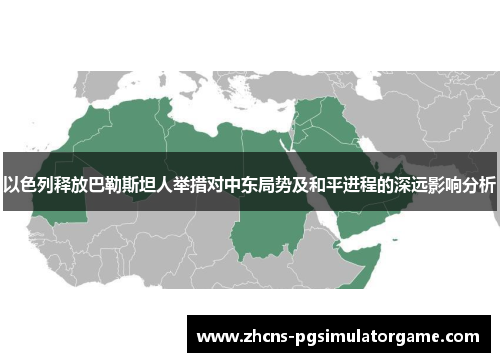 以色列释放巴勒斯坦人举措对中东局势及和平进程的深远影响分析