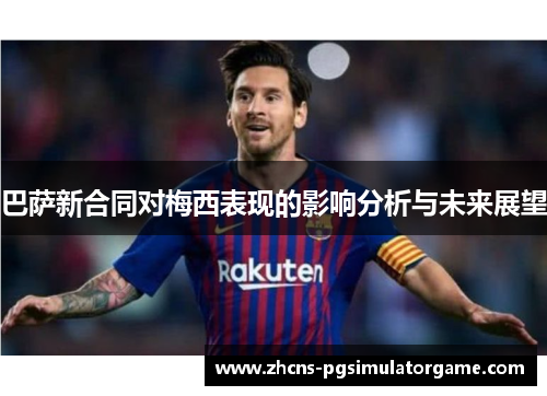 巴萨新合同对梅西表现的影响分析与未来展望