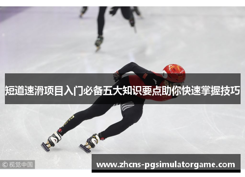 短道速滑项目入门必备五大知识要点助你快速掌握技巧