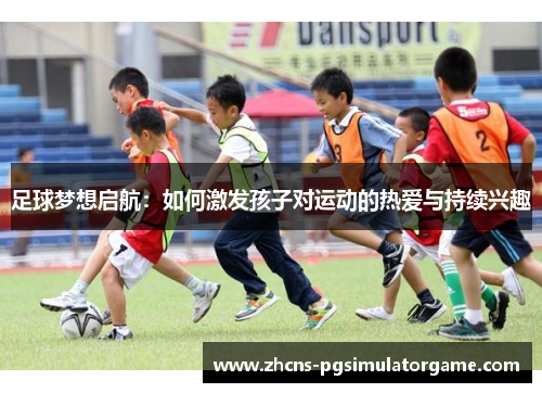足球梦想启航：如何激发孩子对运动的热爱与持续兴趣