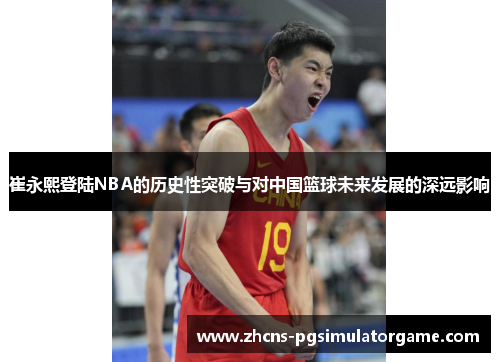 崔永熙登陆NBA的历史性突破与对中国篮球未来发展的深远影响