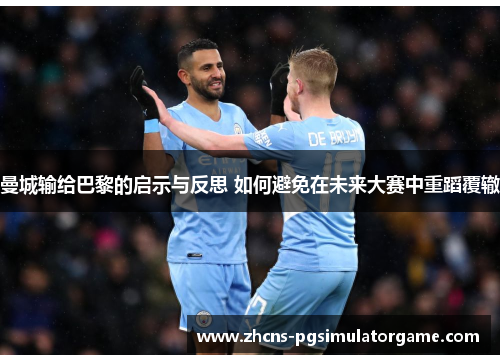 曼城输给巴黎的启示与反思 如何避免在未来大赛中重蹈覆辙
