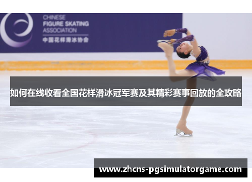 如何在线收看全国花样滑冰冠军赛及其精彩赛事回放的全攻略