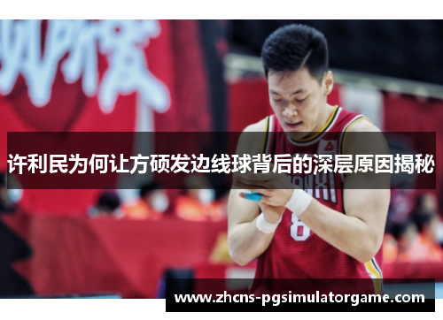 许利民为何让方硕发边线球背后的深层原因揭秘