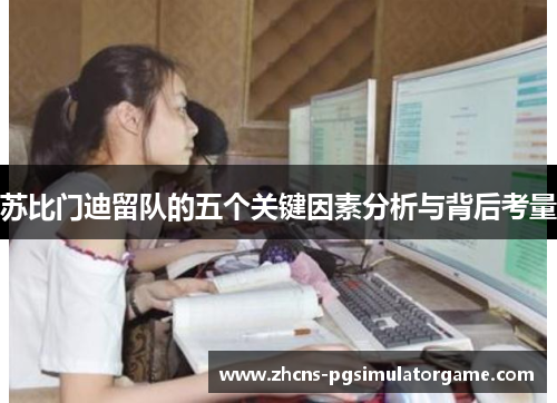 苏比门迪留队的五个关键因素分析与背后考量