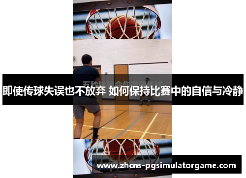即使传球失误也不放弃 如何保持比赛中的自信与冷静