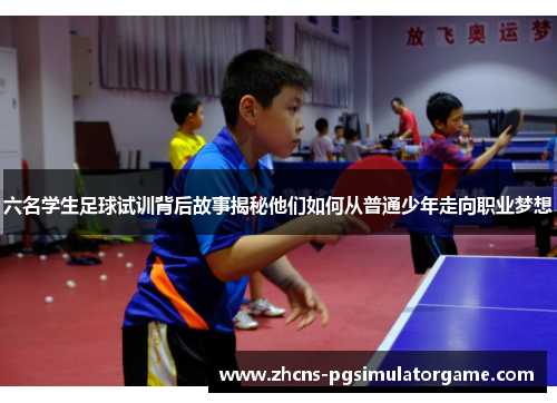 六名学生足球试训背后故事揭秘他们如何从普通少年走向职业梦想