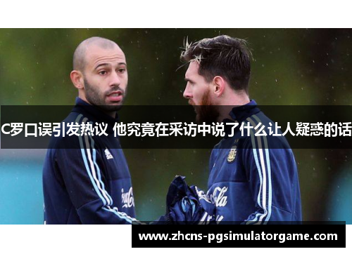 C罗口误引发热议 他究竟在采访中说了什么让人疑惑的话