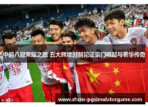 中超八冠荣耀之路 五大辉煌时刻见证豪门崛起与奢华传奇