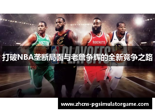 打破NBA垄断局面与老詹争辉的全新竞争之路