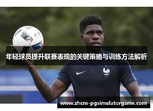 年轻球员提升联赛表现的关键策略与训练方法解析