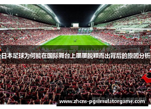 日本足球为何能在国际舞台上屡屡脱颖而出背后的原因分析