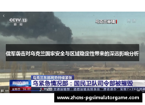 俄军袭击对乌克兰国家安全与区域稳定性带来的深远影响分析