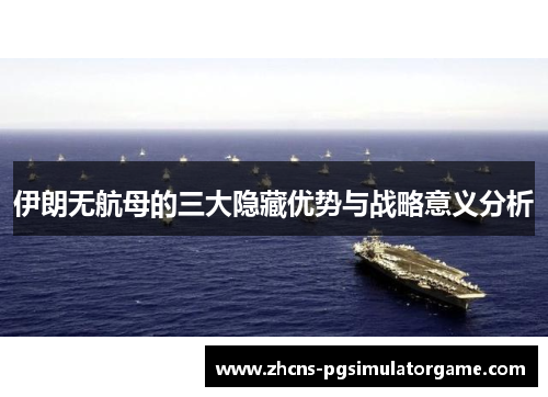 伊朗无航母的三大隐藏优势与战略意义分析