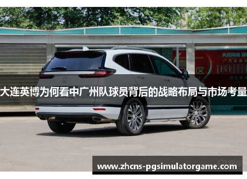 大连英博为何看中广州队球员背后的战略布局与市场考量
