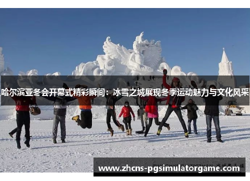 哈尔滨亚冬会开幕式精彩瞬间：冰雪之城展现冬季运动魅力与文化风采