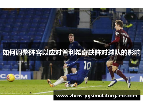 如何调整阵容以应对普利希奇缺阵对球队的影响