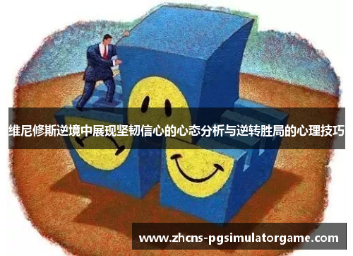 维尼修斯逆境中展现坚韧信心的心态分析与逆转胜局的心理技巧