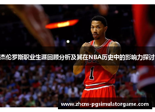杰伦罗斯职业生涯回顾分析及其在NBA历史中的影响力探讨