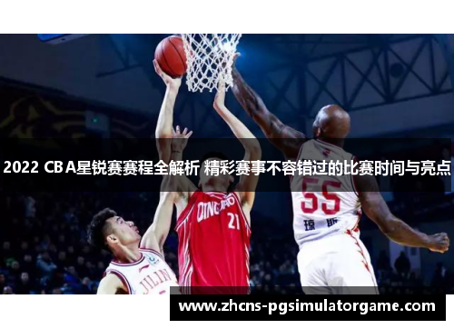 2022 CBA星锐赛赛程全解析 精彩赛事不容错过的比赛时间与亮点